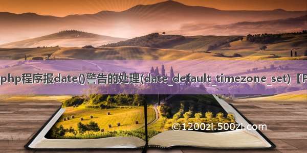 关于php程序报date()警告的处理(date_default_timezone_set)【PHP】