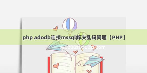 php adodb连接mssql解决乱码问题【PHP】