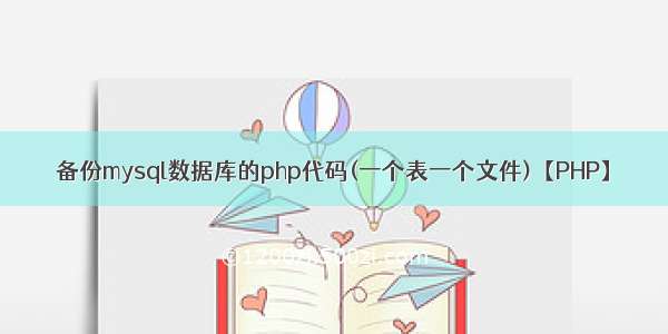 备份mysql数据库的php代码(一个表一个文件)【PHP】