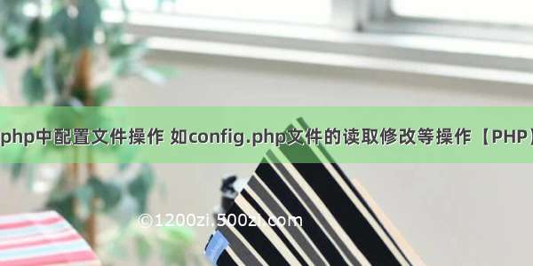 php中配置文件操作 如config.php文件的读取修改等操作【PHP】