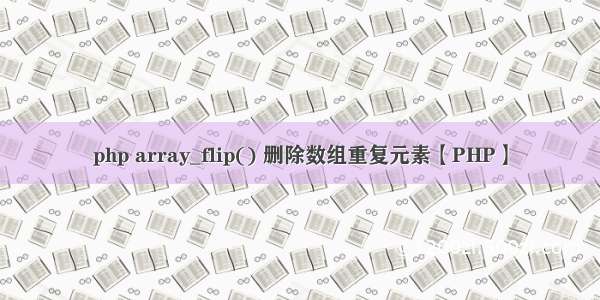 php array_flip() 删除数组重复元素【PHP】