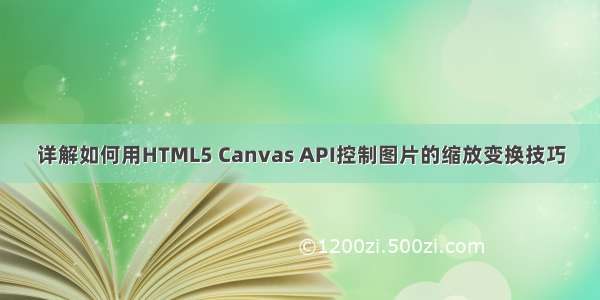 详解如何用HTML5 Canvas API控制图片的缩放变换技巧