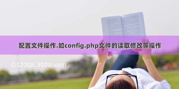 配置文件操作.如config.php文件的读取修改等操作