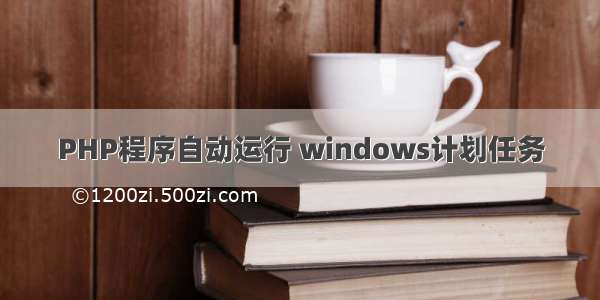 PHP程序自动运行 windows计划任务