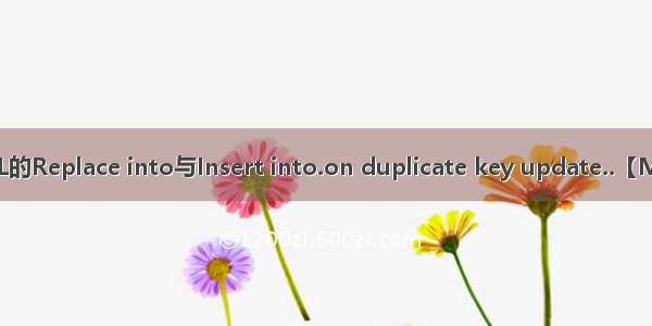 MySQL的Replace into与Insert into.on duplicate key update..【MySQL】