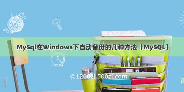 MySql在Windows下自动备份的几种方法【MySQL】