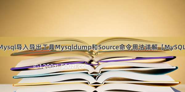 Mysql导入导出工具Mysqldump和Source命令用法详解【MySQL】