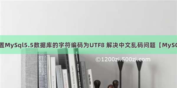 设置MySql5.5数据库的字符编码为UTF8 解决中文乱码问题【MySQL】