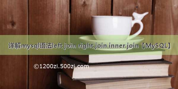 详解mysql语法left join right join inner join【MySQL】