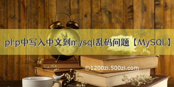 php中写入中文到mysql乱码问题【MySQL】