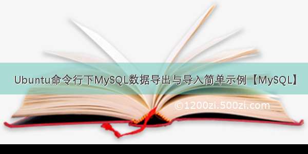 Ubuntu命令行下MySQL数据导出与导入简单示例【MySQL】