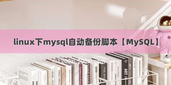 linux下mysql自动备份脚本【MySQL】