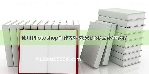 使用Photoshop制作塑料效果的3D立体字教程