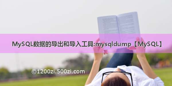 MySQL数据的导出和导入工具:mysqldump【MySQL】