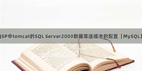 JSP中tomcat的SQL Server2000数据库连接池的配置【MySQL】