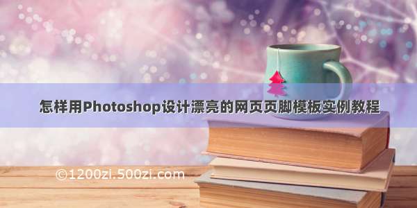 怎样用Photoshop设计漂亮的网页页脚模板实例教程