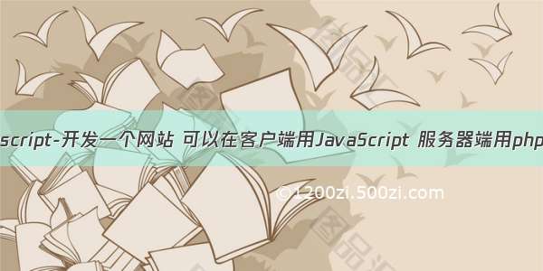 javascript-开发一个网站 可以在客户端用JavaScript 服务器端用php吗？