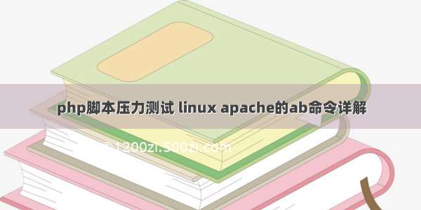 php脚本压力测试 linux apache的ab命令详解