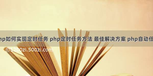 php如何实现定时任务 php定时任务方法 最佳解决方案 php自动任务