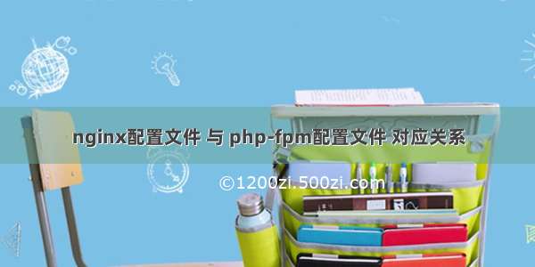 nginx配置文件 与 php-fpm配置文件 对应关系