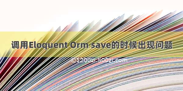 调用Eloquent Orm save的时候出现问题