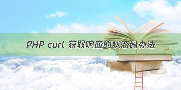 PHP curl 获取响应的状态码办法