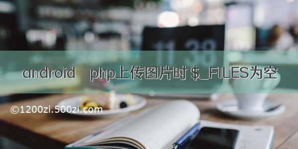 android – php上传图片时 $_FILES为空