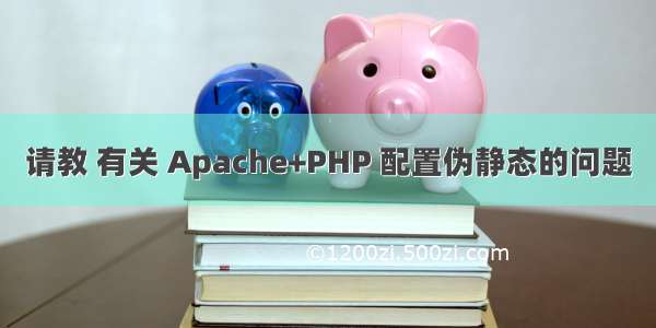 请教 有关 Apache+PHP 配置伪静态的问题