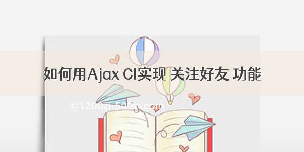 如何用Ajax CI实现 关注好友 功能