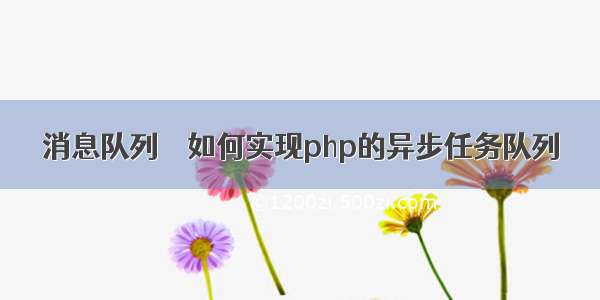 消息队列 – 如何实现php的异步任务队列