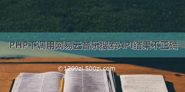 PHP下调用网易云音乐搜索API结果不正确