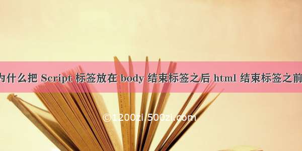 为什么把 Script 标签放在 body 结束标签之后 html 结束标签之前？