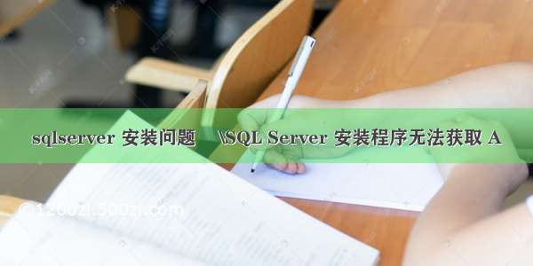 sqlserver 安装问题 –\SQL Server 安装程序无法获取 A