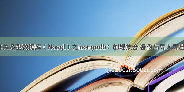 非关系型数据库（Nosql）之mongodb：创建集合 备份与导入导出