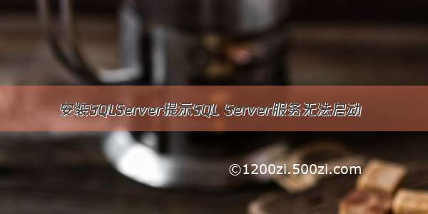 安装SQLServer提示SQL Server服务无法启动