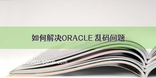 如何解决ORACLE 乱码问题