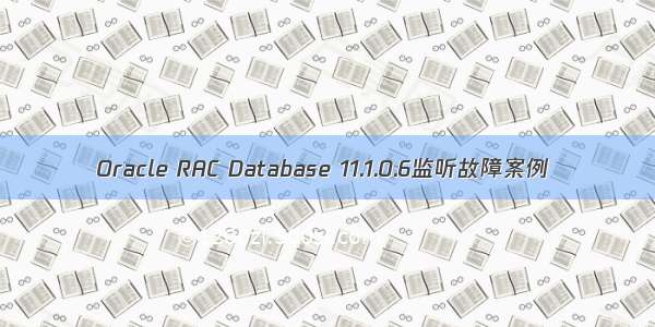 Oracle RAC Database 11.1.0.6监听故障案例