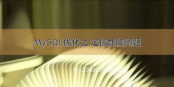 MySQL优化之 定位性能问题