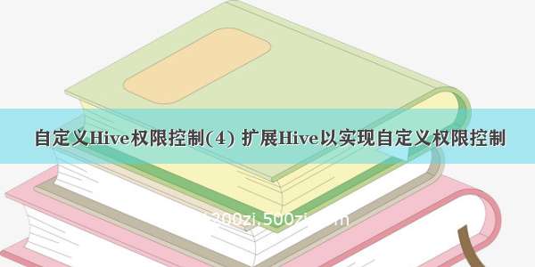 自定义Hive权限控制(4) 扩展Hive以实现自定义权限控制