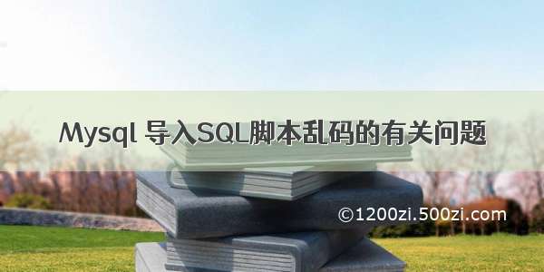 Mysql 导入SQL脚本乱码的有关问题