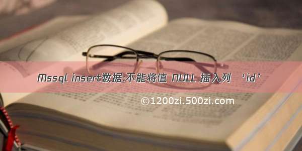 Mssql insert数据:不能将值 NULL 插入列 ‘id’