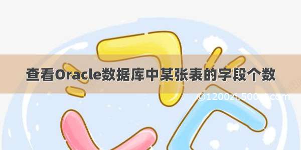 查看Oracle数据库中某张表的字段个数