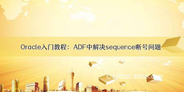 Oracle入门教程：ADF中解决sequence断号问题