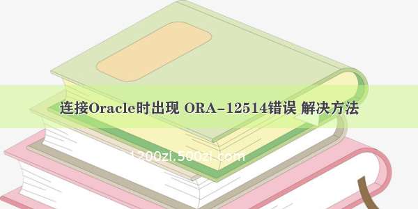 连接Oracle时出现 ORA-12514错误 解决方法
