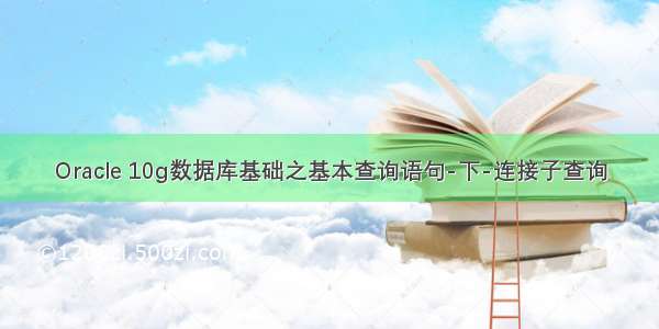 Oracle 10g数据库基础之基本查询语句-下-连接子查询