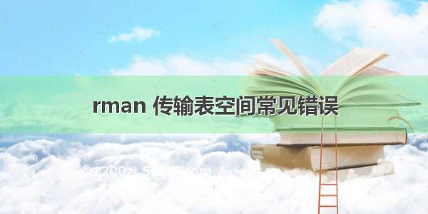 rman 传输表空间常见错误