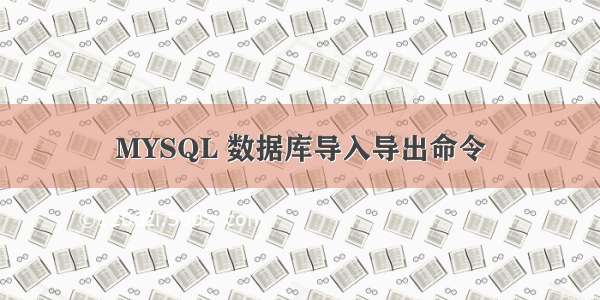 MYSQL 数据库导入导出命令