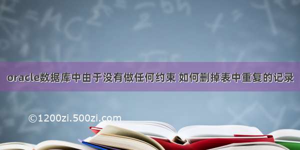 oracle数据库中由于没有做任何约束 如何删掉表中重复的记录