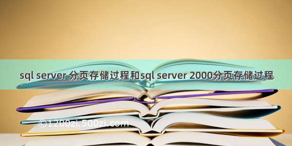 sql server 分页存储过程和sql server 2000分页存储过程