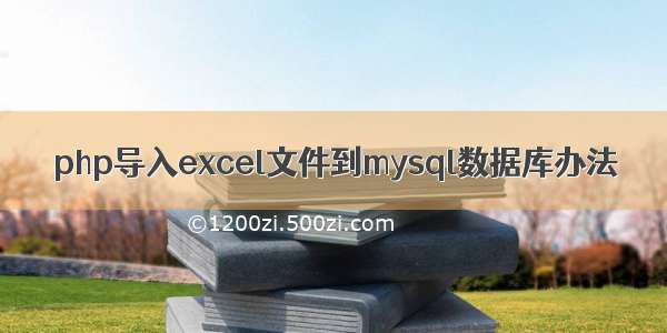 php导入excel文件到mysql数据库办法